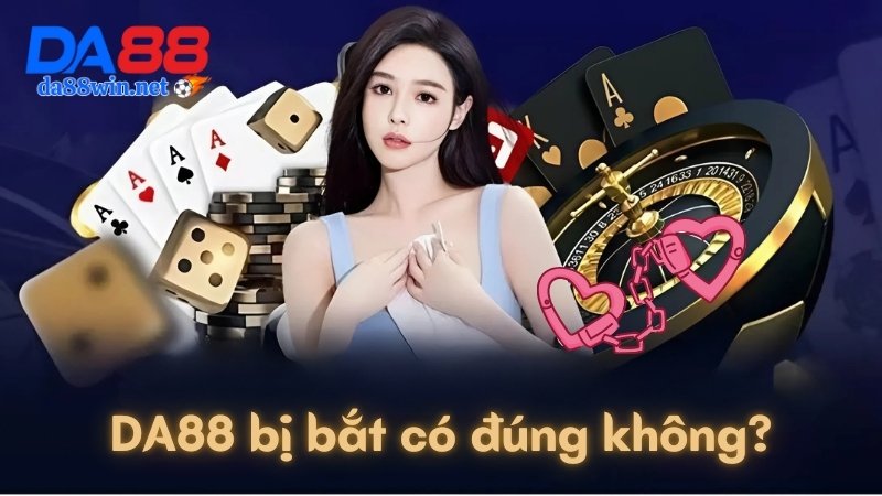 DA88 bị bắt có đúng không? Sự thật tin đồn về nhà cái DA88 DA88 bị bắt có đúng không? Sự thật tin đồn về nhà cái DA88
