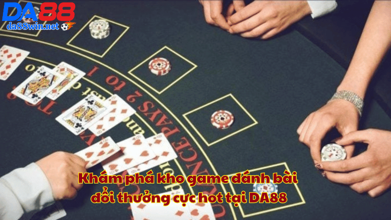 Khám phá kho game đánh bài đổi thưởng cực hot tại DA88 Khám phá kho game đánh bài đổi thưởng cực hot tại DA88