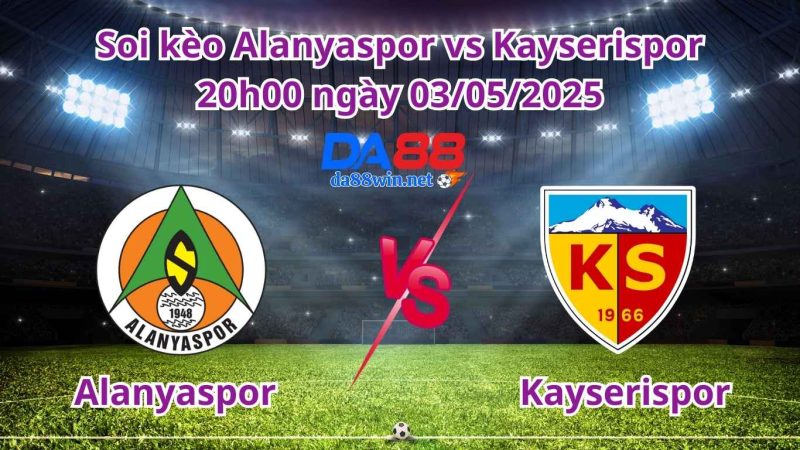 Soi kèo Alanyaspor vs Kayserispor 20h00 ngày 03/05/2025